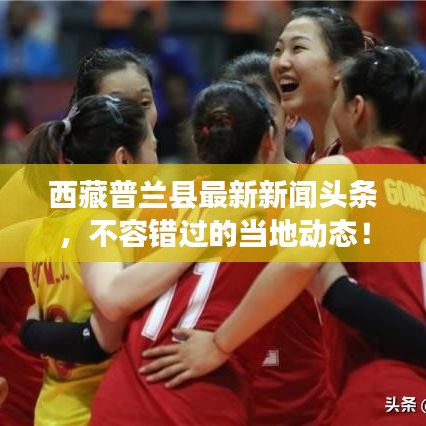 西藏普兰县最新新闻头条，不容错过的当地动态！