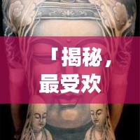 「揭秘，最受欢迎的十大前胸纹身图案，时尚个性完美结合，引领潮流新风尚！」