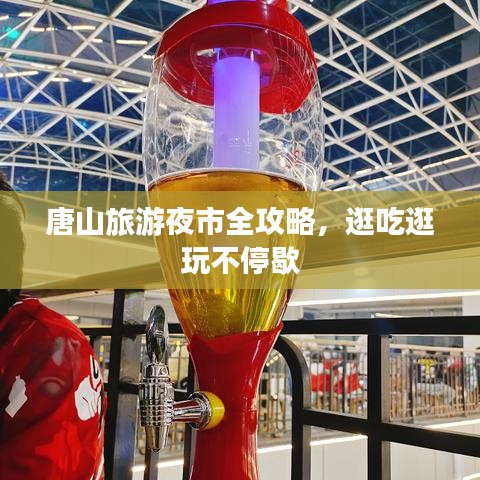 唐山旅游夜市全攻略,逛吃逛玩不停歇