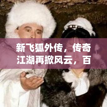 新飞狐外传，传奇江湖再掀风云，百度带你重温经典！