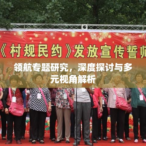 领航专题研究，深度探讨与多元视角解析