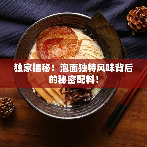 独家揭秘！泡面独特风味背后的秘密配料！