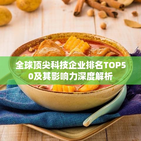 全球顶尖科技企业排名TOP50及其影响力深度解析