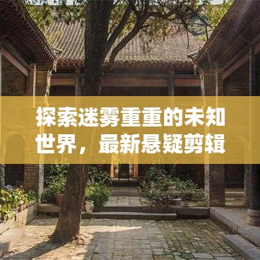 探索迷雾重重的未知世界，最新悬疑剪辑作品揭秘