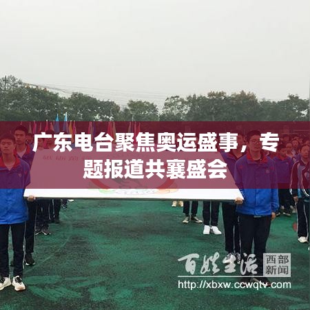 广东电台聚焦奥运盛事,专题报道共襄盛会