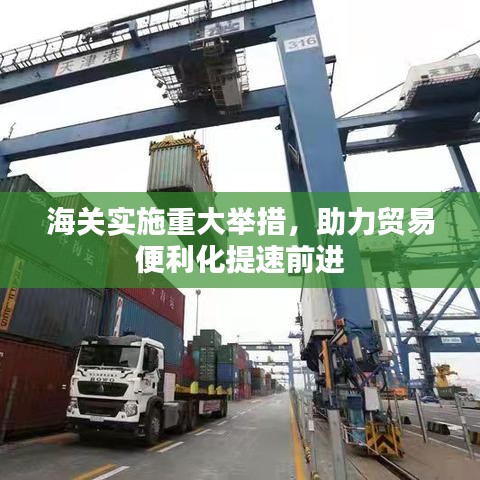 海关实施重大举措，助力贸易便利化提速前进
