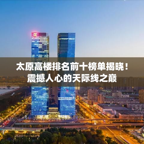 太原高楼排名前十榜单揭晓！震撼人心的天际线之巅