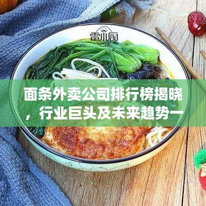 面条外卖公司排行榜揭晓，行业巨头及未来趋势一网打尽！