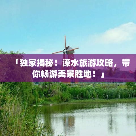 「独家揭秘！溧水旅游攻略，带你畅游美景胜地！」