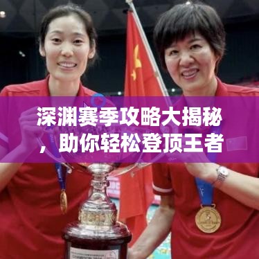 深渊赛季攻略大揭秘，助你轻松登顶王者之巅！