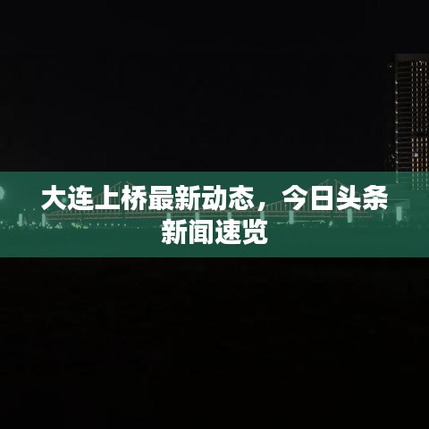 大连上桥最新动态，今日头条新闻速览