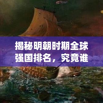 揭秘明朝时期全球强国排名，究竟谁居榜首？