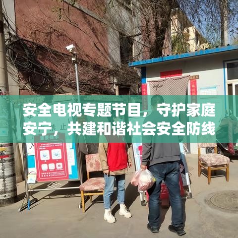 安全电视专题节目，守护家庭安宁，共建和谐社会安全防线