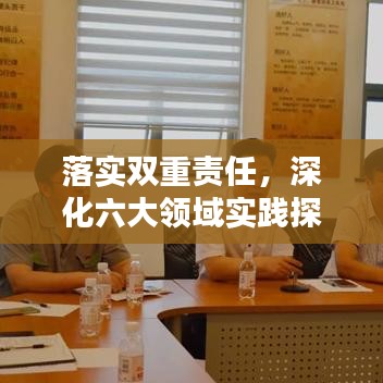 落实双重责任,深化六大领域实践探索