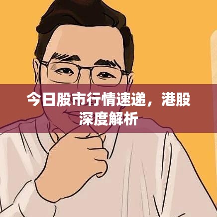 今日股市行情速递，港股深度解析