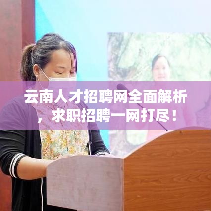 云南人才招聘网全面解析，求职招聘一网打尽！