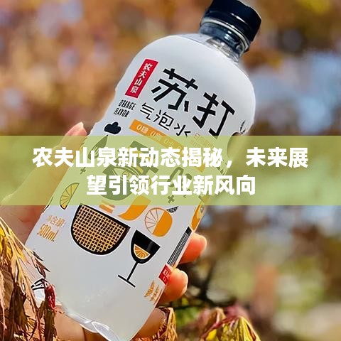 农夫山泉新动态揭秘，未来展望引领行业新风向