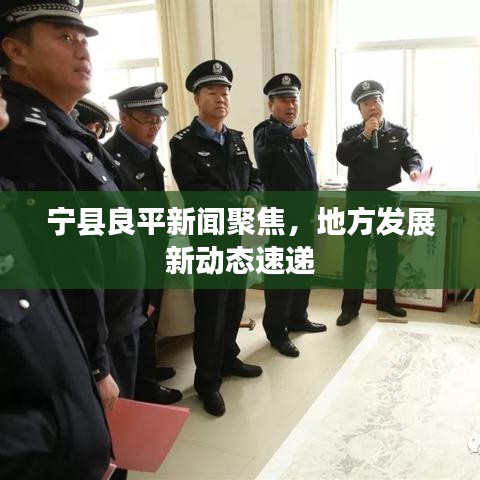 宁县良平新闻聚焦,地方发展新动态速递