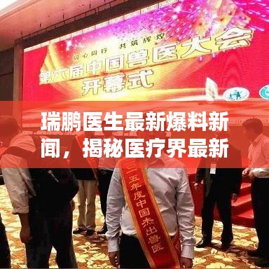 瑞鹏医生最新爆料新闻,揭秘医疗界最新动态
