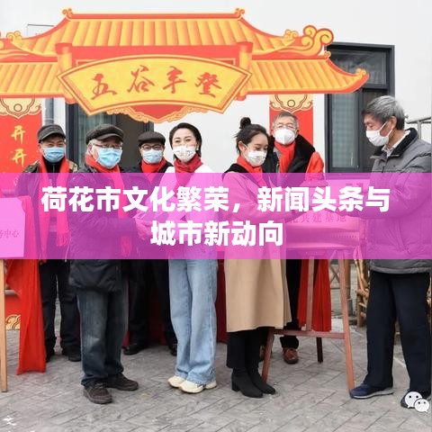 荷花市文化繁荣,新闻头条与城市新动向