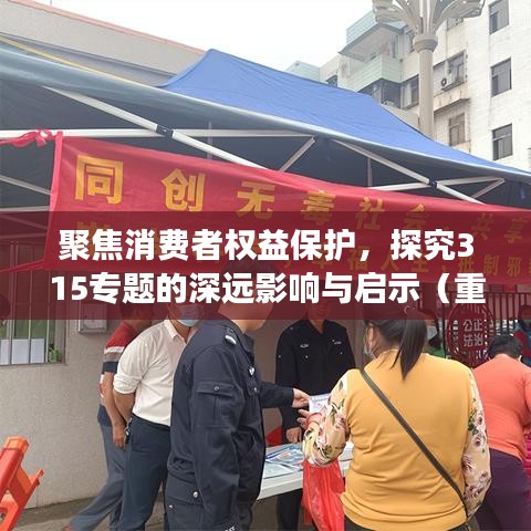 聚焦消费者权益保护，探究315专题的深远影响与启示（重磅解析）