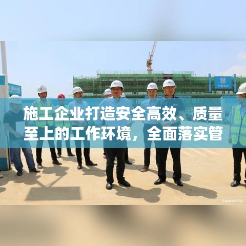 施工企业打造安全高效、质量至上的工作环境，全面落实管理要求