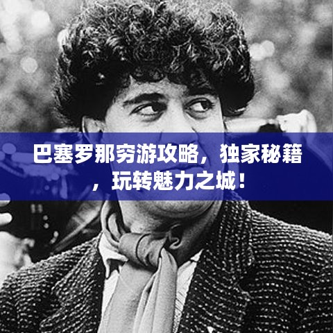 巴塞罗那穷游攻略，独家秘籍，玩转魅力之城！