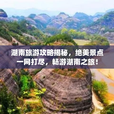湖南旅游攻略揭秘，绝美景点一网打尽，畅游湖南之旅！