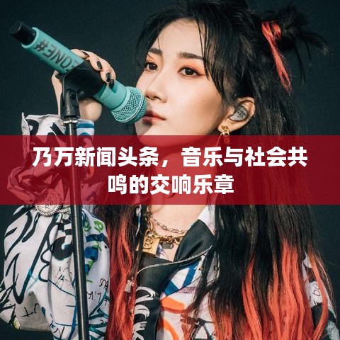 乃万新闻头条，音乐与社会共鸣的交响乐章