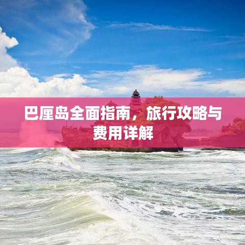 巴厘岛全面指南，旅行攻略与费用详解