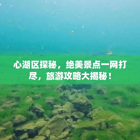 心湖区探秘，绝美景点一网打尽，旅游攻略大揭秘！