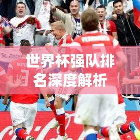 世界杯强队排名深度解析