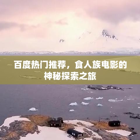 百度热门推荐，食人族电影的神秘探索之旅