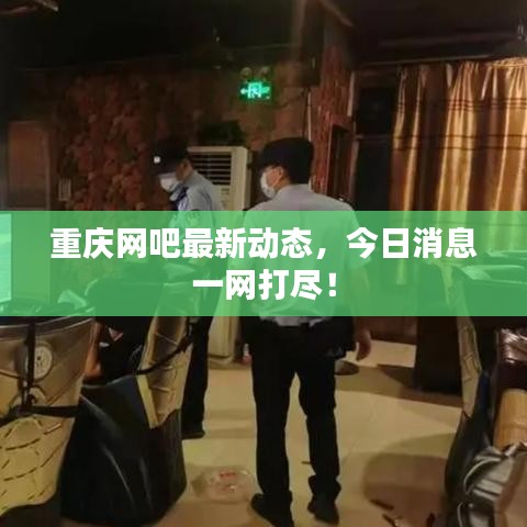 重庆网吧最新动态，今日消息一网打尽！
