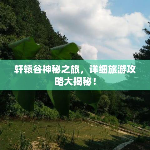 轩辕谷神秘之旅，详细旅游攻略大揭秘！