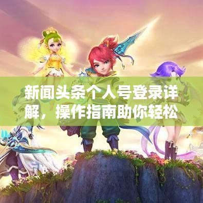 新闻头条个人号登录详解，操作指南助你轻松上手！