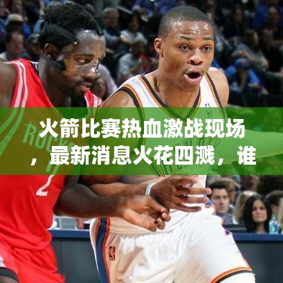 火箭比赛热血激战现场，最新消息火花四溅，谁将胜出？