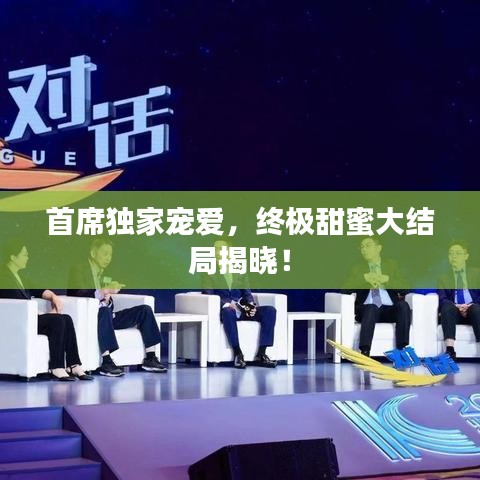 首席独家宠爱，终极甜蜜大结局揭晓！