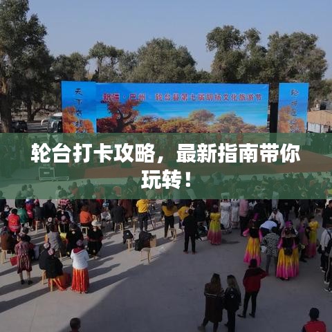 轮台打卡攻略，最新指南带你玩转！