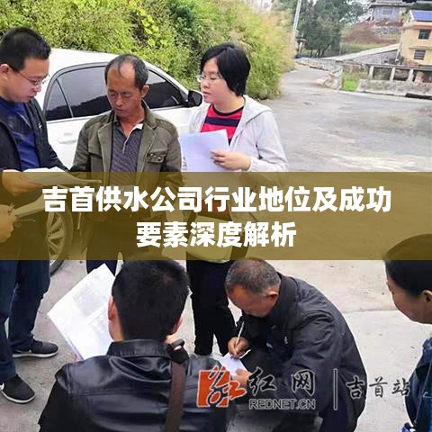 吉首供水公司行业地位及成功要素深度解析