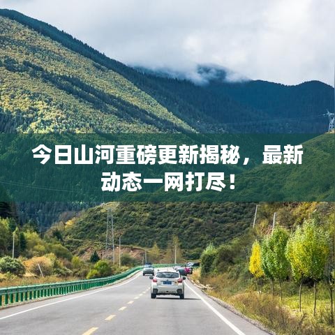 今日山河重磅更新揭秘，最新动态一网打尽！