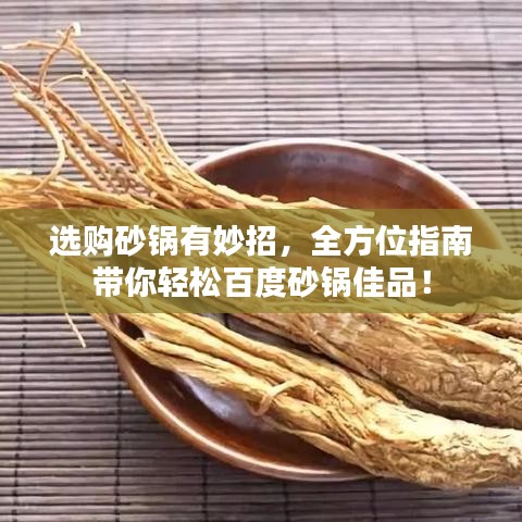 选购砂锅有妙招，全方位指南带你轻松百度砂锅佳品！