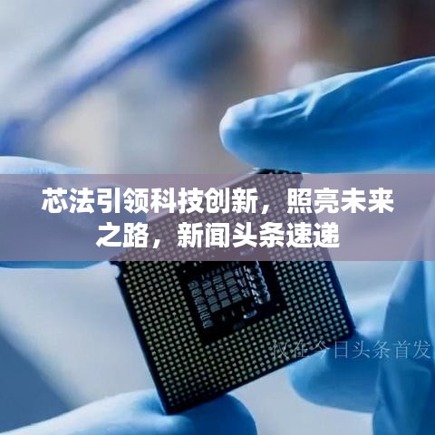 芯法引领科技创新，照亮未来之路，新闻头条速递