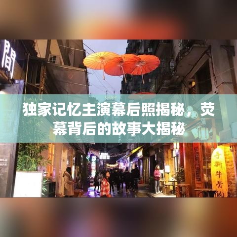 独家记忆主演幕后照揭秘，荧幕背后的故事大揭秘