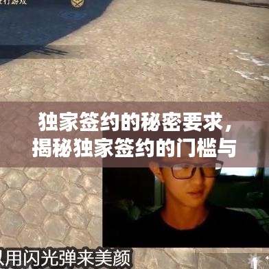 独家签约的秘密要求，揭秘独家签约的门槛与条件！