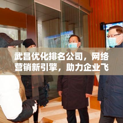 武昌优化排名公司，网络营销新引擎，助力企业飞速前行