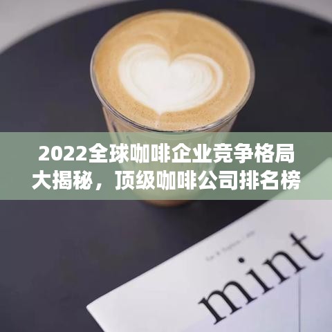 2022全球咖啡企业竞争格局大揭秘，顶级咖啡公司排名榜单！