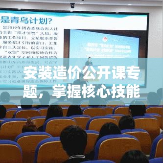 安装造价公开课专题，掌握核心技能，赢取职业未来之路