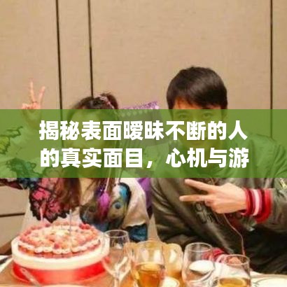 揭秘表面暧昧不断的人的真实面目，心机与游戏之间的微妙关系