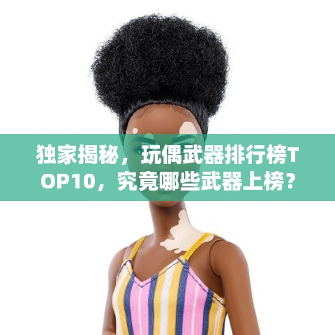独家揭秘，玩偶武器排行榜TOP10，究竟哪些武器上榜？